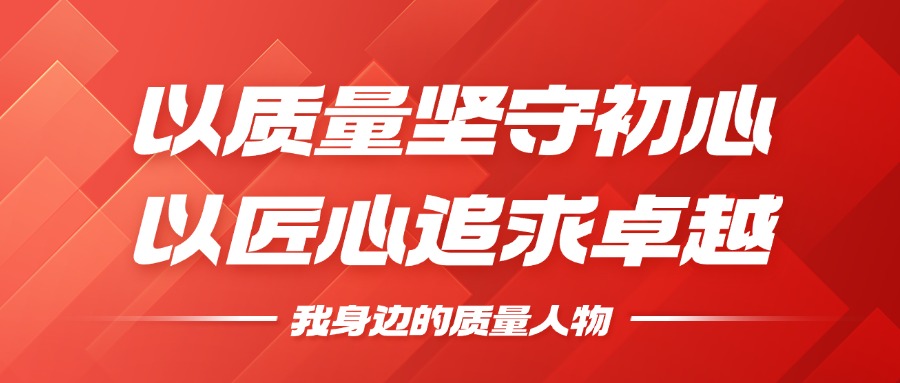 我身边的质量人物 | 以质量坚守初心，以匠心钻营卓越
